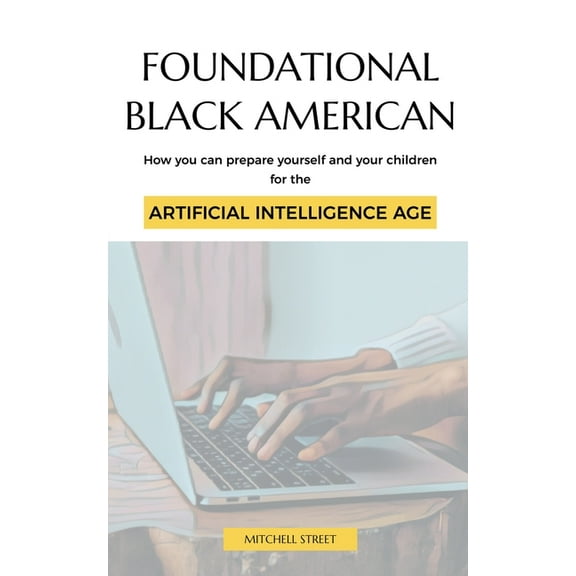 Foundational Black American, How You Can Prepare Yourself and Your Children for the Artificial Intelligence Age, (Paperback)
