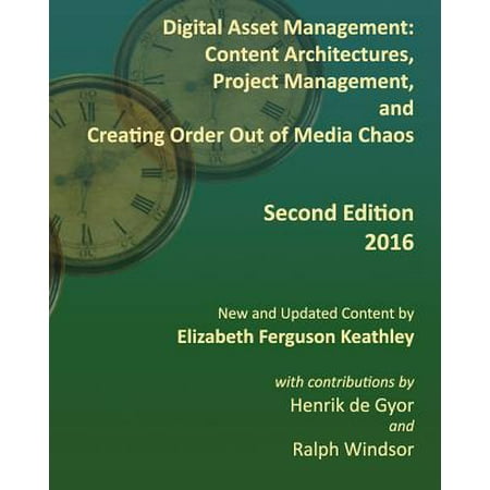 Digital Asset Management : Content Architectures, Project Management, and Creating Order Out of Media Chaos: Second