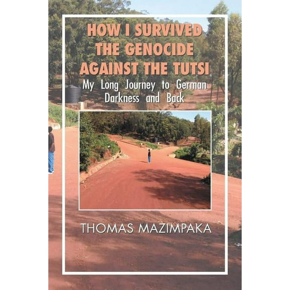 How I Survived the Genocide Against the Tutsi: My Long Journey to German Darkness and Back, (Paperback)
