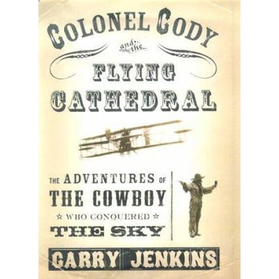 Pre-Owned Colonel Cody and the Flying Cathedral: The Adventures of the Cowboy Who Conquered the Sky (Hardcover) 0312241801 9780312241803