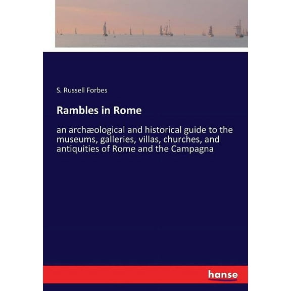 Rambles in Rome: an archÃ¦ological and historical guide to the museums, galleries, villas, churches, and antiquities of R, (Paperback)