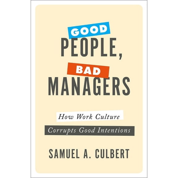 Good People, Bad Managers: How Work Culture Corrupts Good Intentions, (Hardcover)