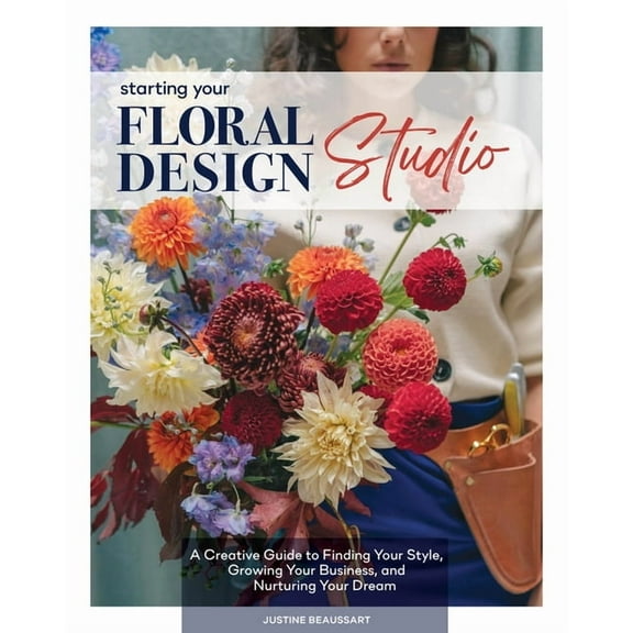 Starting Your Floral Design Studio: A Creative Guide to Finding Your Style, Growing Your Business, and Nurturing Your Dr, (Hardcover)