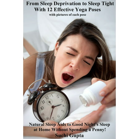 From Sleep Deprivation to Sleep Tight With 12 Effective Yoga Poses: Natural Sleep Aids to Good Night’s Sleep at Home Without Spending a Penny! -