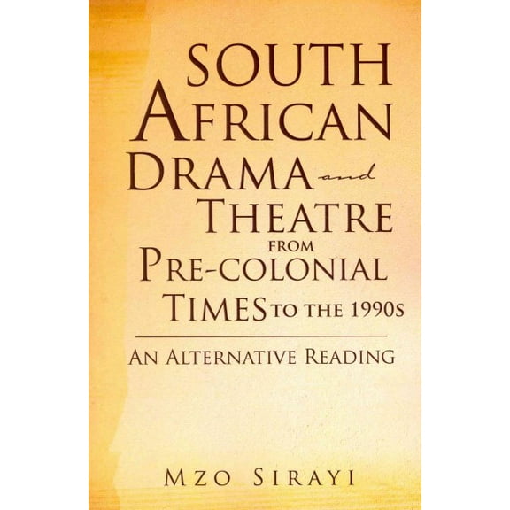 South African Drama and Theatre from Pre-colonial Times to the 1990s: An Alternative Reading (Paperback) by Mzo Sirayi