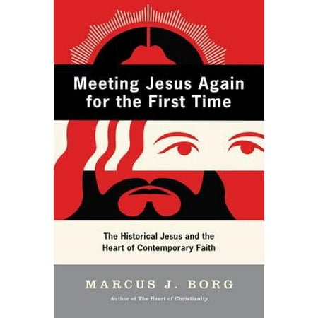 Meeting Jesus Again for the First Time : The Historical Jesus and the Heart of Contemporary Faith
