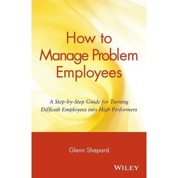 How to Manage Problem Employees: A Step-By-Step Guide for Turning Difficult Employees Into High Performers, (Paperback)