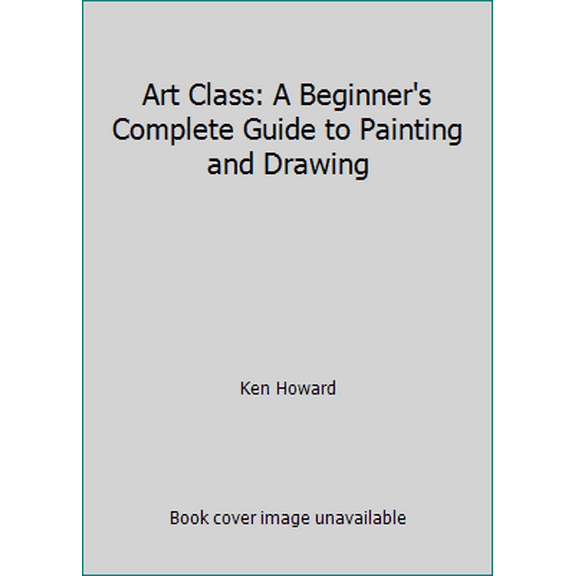 Pre-Owned Art Class: A Beginner's Complete Guide to Painting and Drawing (Hardcover) 082300256X 9780823002566