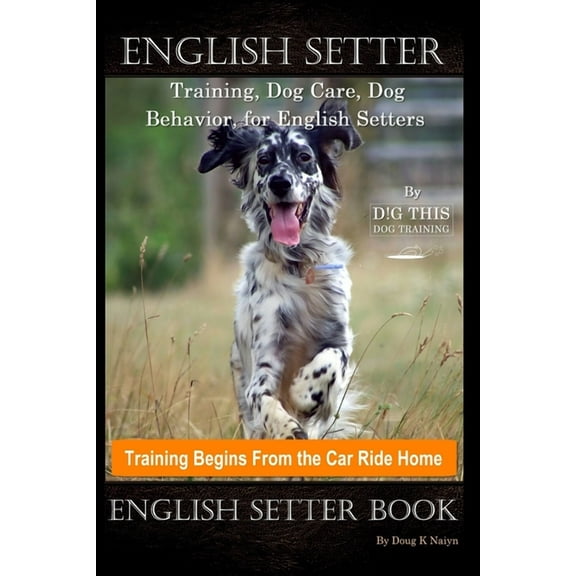 English Setter Training, Dog Care, Dog Behavior, for English Setters By D!G THIS DOG Training, (Paperback) by Doug K Naiyn