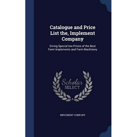 Catalogue and Price List The, Implement Company: Giving Special Low Prices of the Best Farm Implements and Farm Machinery