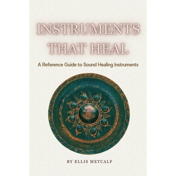 Instruments That Heal: A Practical Reference and Guidebook to Sound Healing, Frequencies, and Self-Healing (30 pages wit, (Paperback)