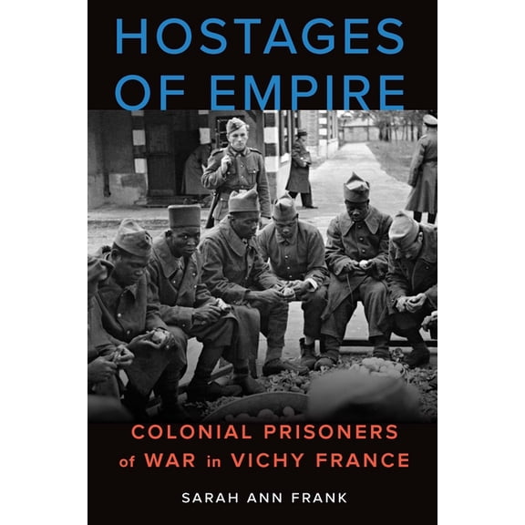 France Overseas: Studies in Empire and D Hostages of Empire: Colonial Prisoners of War in Vichy France, (Hardcover)