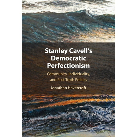 Stanley Cavell's Democratic Perfectionism: Community, Individuality, and Post-Truth Politics, (Hardcover)