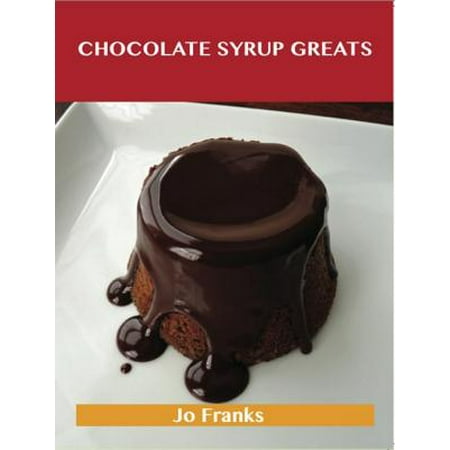 Chocolate Syrup Greats: Delicious Chocolate Syrup Recipes, The Top 79 Chocolate Syrup Recipes -