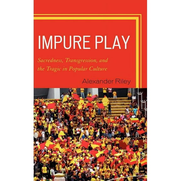 Impure Play : Sacredness, Transgression, and the Tragic in Popular Culture (Hardcover)