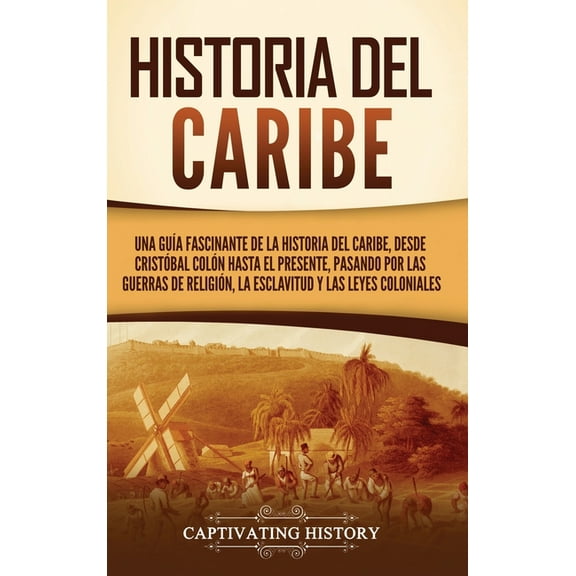 Historia del Caribe: Una guÃ­a fascinante de la historia del Caribe, desde CristÃ³bal ColÃ³n hasta el presente, pasando por, (Hardcover)