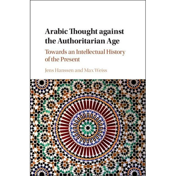 Arabic Thought Against the Authoritarian Age: Towards an Intellectual History of the Present, (Hardcover)