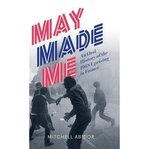 May Made Me: An Oral History of the 1968 Uprising in France, (Hardcover)