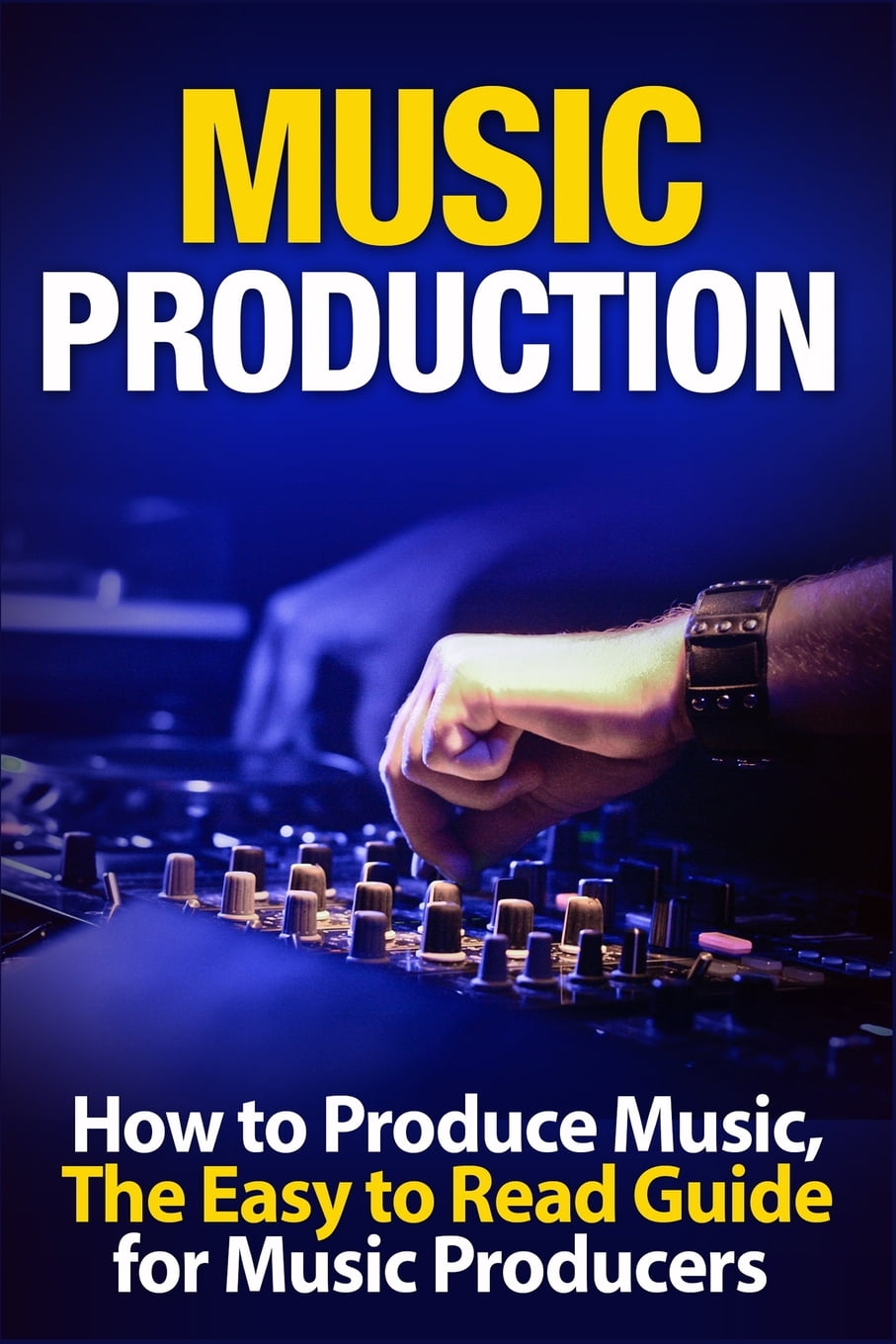 Music Production How to Produce Music, The Easy to Read Guide for