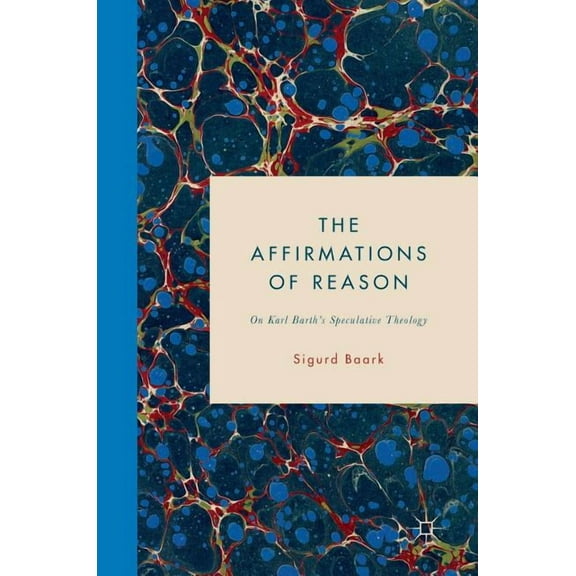 The Affirmations of Reason: On Karl Barth's Speculative Theology, (Hardcover)