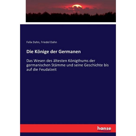 Die Könige der Germanen: Das Wesen des ältesten Königthums der germanischen Stämme und seine Geschichte bis auf die Feud, (Paperback)