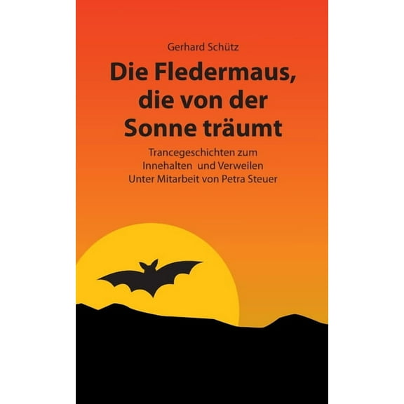 Die Fledermaus, die von der Sonne träumt: Trancegeschichten zum Innehalten und Verweilen. Unter Mitarbeit von Petra Steu, (Paperback)
