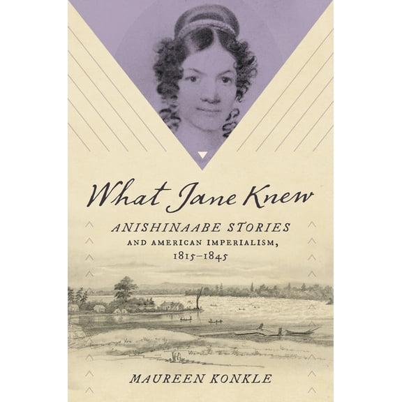 What Jane Knew: Anishinaabe Stories and American Imperialism, 1815-1845, (Hardcover)