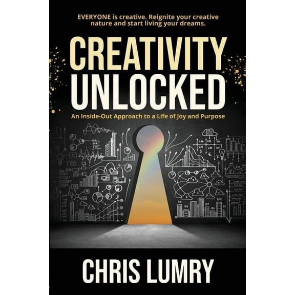 Creativity Unlocked: An Inside-Out Approach to a Life of Joy and Purpose, (Paperback)