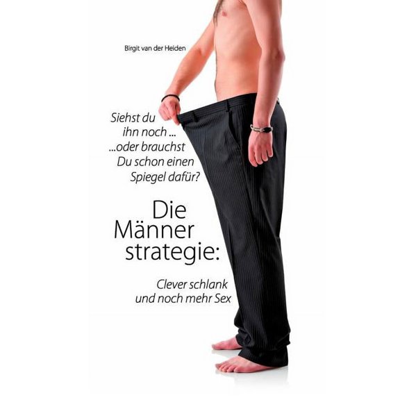 Die MÃ¤nnerstrategie: Clever schlank und noch mehr Sex: Siehst Du ihn noch ... oder brauchst Du schon einen Spiegel dafÃ¼r, (Paperback)