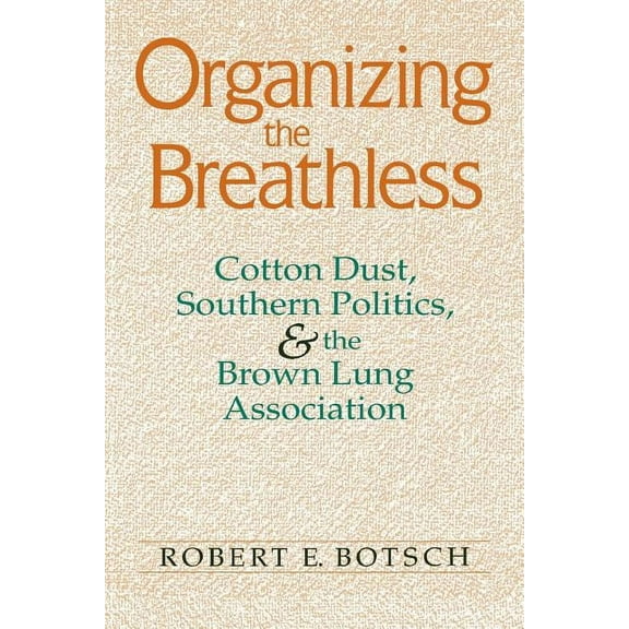 Organizing the Breathless: Cotton Dust, Southern Politics, and the Brown Lung Association, (Paperback)