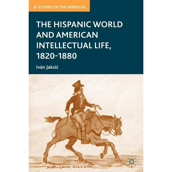 Studies of the Americas The Hispanic World and American Intellectual Life, 1820-1880, (Paperback)