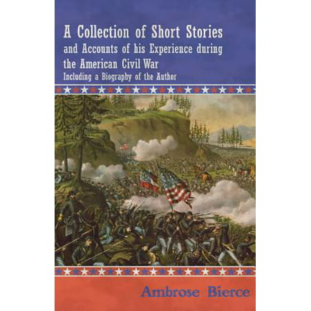 A Collection of Short Stories and Accounts of His Experience During the American Civil War - Including a Biography of the