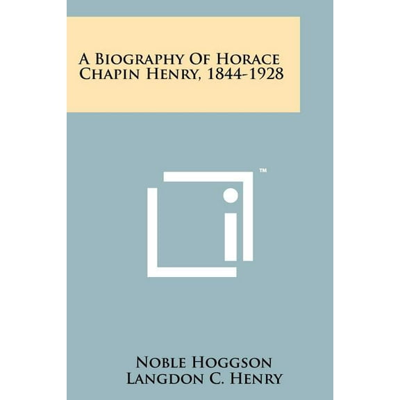 A Biography Of Horace Chapin Henry, 1844-1928