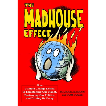 The Madhouse Effect : How Climate Change Denial Is Threatening Our Planet, Destroying Our Politics, and Driving Us