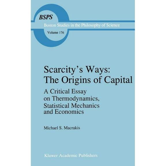 Boston Studies in the Philosophy and His Scarcity's Ways: The Origins of Capital: A Critical Essay on Thermodynamics, Statistical Mechanics and Economics, Book 176, (Hardcover)