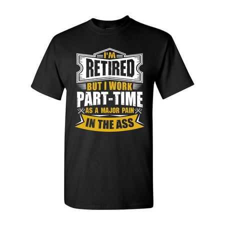 I'm Retired But I Work Part Time As A Major Pain In The Ass DT Adult T-Shirt
