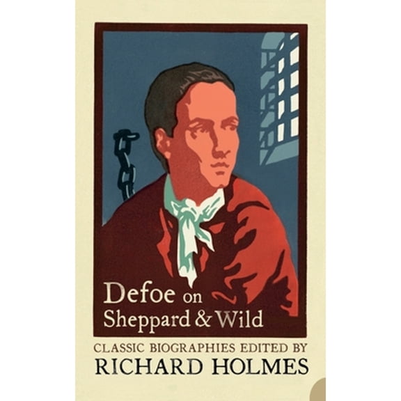 Defoe on Sheppard and Wild : The True and Genuine Account of the Life and Actions of the Late Jonathan Wild by Daniel Defoe