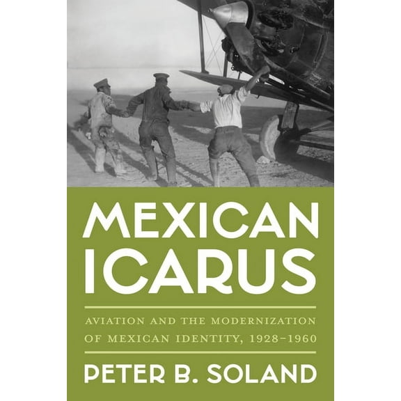 Pitt Latin American Mexican Icarus: Aviation and the Modernization of Mexican Identity, 1928-1960, (Hardcover)