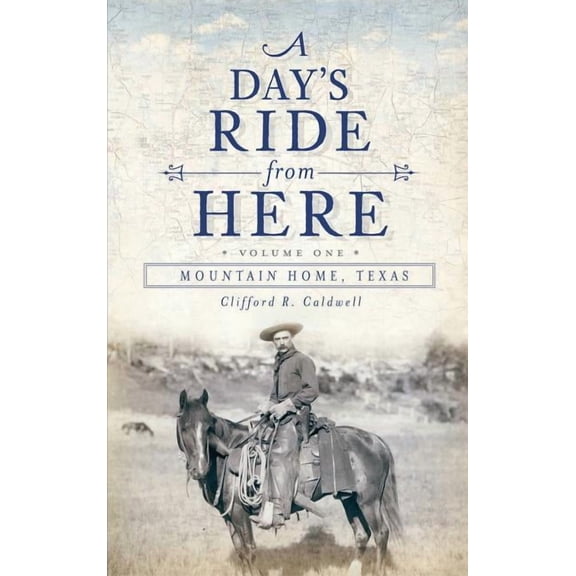 A Day's Ride from Here Volume 1: Mountain Home, Texas, (Hardcover)