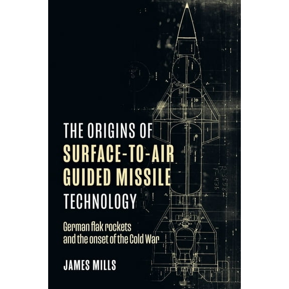 The Origins of Surface-To-Air Guided Missile Technology: German Flak Rockets and the Onset of the Cold War, (Hardcover)