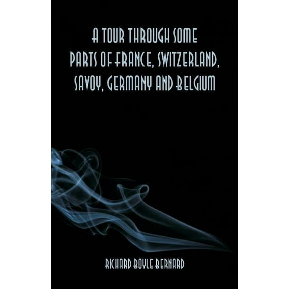 A tour through some parts of France, Switzerland, Savoy, Germany and Belgium, (Paperback)