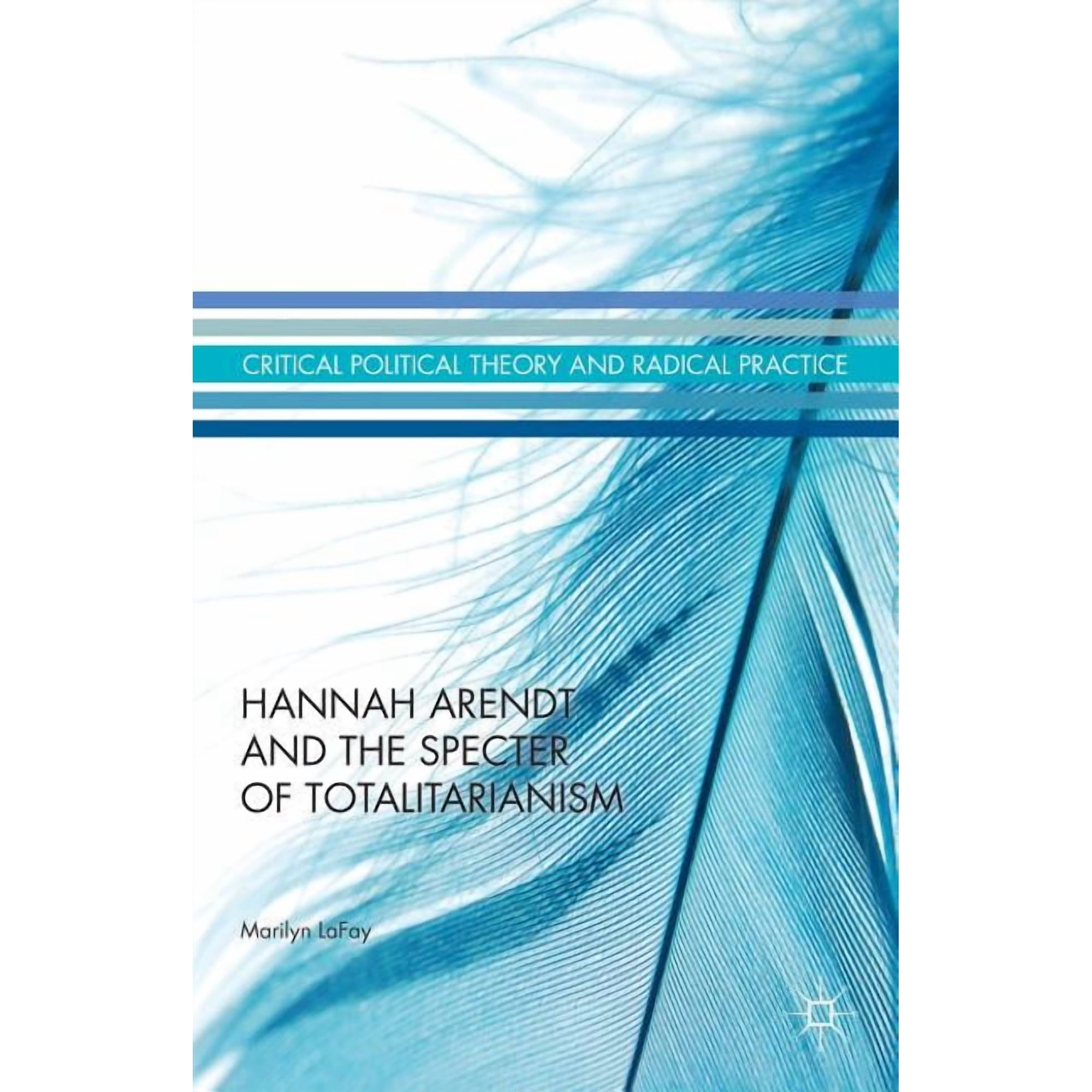 Critical Political Theory and Radical Pr Hannah Arendt and the Specter of Totalitarianism (Hardcover)