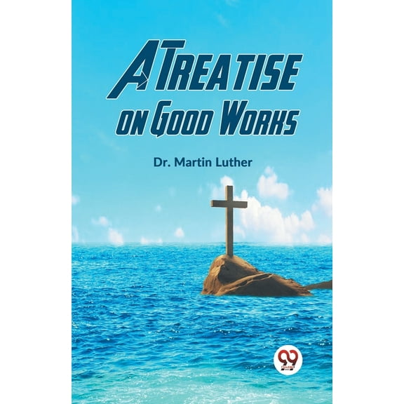 A Treatise On Good Works, (Paperback)