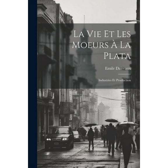 La Vie Et Les Moeurs À La Plata : Industries Et Production (Paperback)