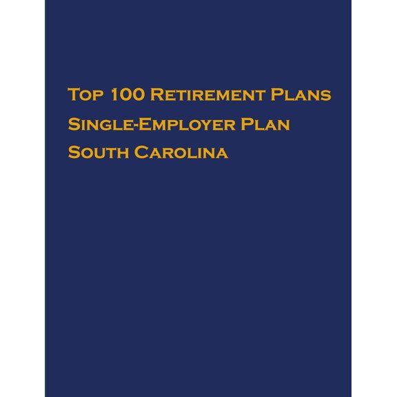 Single-Employer Pension Plans: Top 100 US Retirement Plans - Single-Employer Pension Plans - South Carolina : Employee Benefit Plans (Series #1) (Paperback)