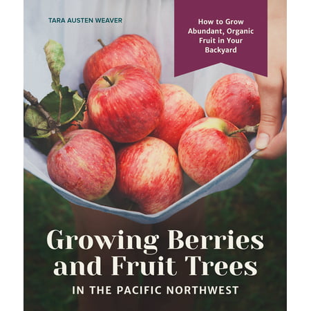 Growing Berries and Fruit Trees in the Pacific Northwest : How to Grow Abundant, Organic Fruit in Your (Best Fruit Trees Pacific Northwest)