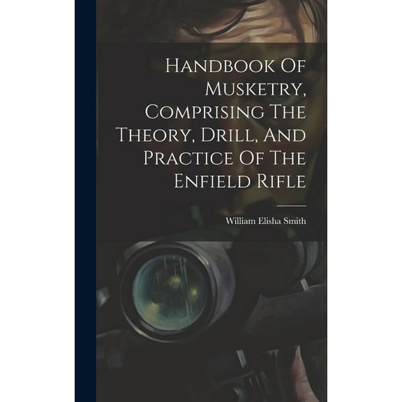 Handbook Of Musketry, Comprising The Theory, Drill, And Practice Of The Enfield Rifle (Hardcover)