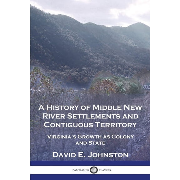 A History of Middle New River Settlements and Contiguous Territory: Virginia's Growth as Colony and State, (Paperback)