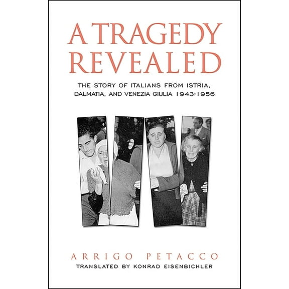 Toronto Italian Studies A Tragedy Revealed: The Story of Italians from Istria, Dalmatia, and Venezia Giulia, 1943-1956, (Paperback)