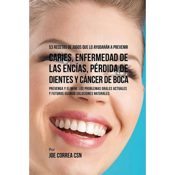 53 Recetas de Jugos Que Lo Ayudarán a Prevenir Caries, Enfermedad de las Encías, Pérdida de Dientes y Cáncer de Boca: Pr, (Paperback)